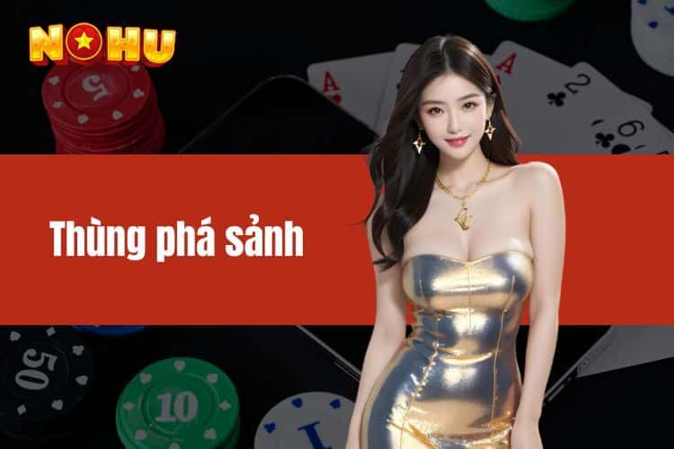 Thùng Phá Sảnh Là Gì Bí Quyết Chơi Hiệu Quả Tại NOHU90